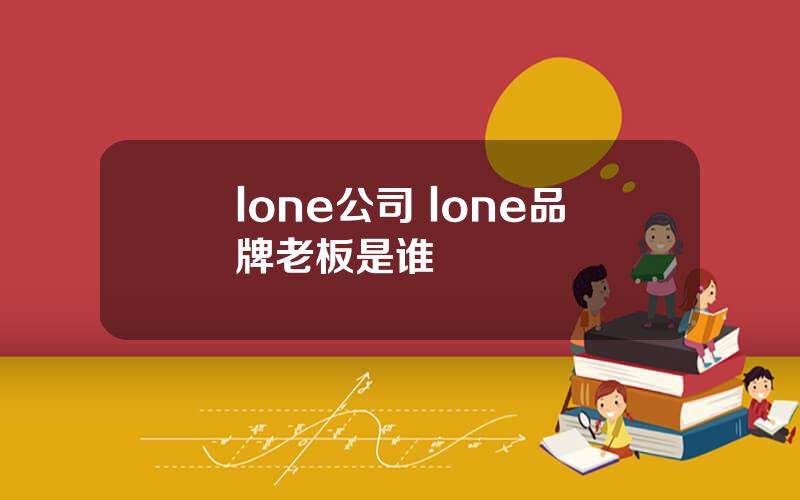 lone公司 lone品牌老板是谁